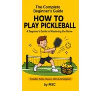 How to Play Pickleball: The Complete Beginner's Guide: The Step-by-Step Guide for All Ages - Master the Rules, Shots, Strategy & Drills from Your Very First Day on the Court