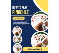 How To Play Pinochle For Beginners: The Complete Beginner’s Guide To Playing Pinochle, Learn Rules, Scoring, And Winning Strategies To Master The Classic Card Game