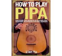 How To Play Pipa: Discover the Secrets of Playing Pipa with Easy Techniques for New Learners