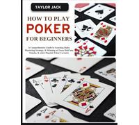 HOW TO PLAY POKER FOR BEGINNERS: A Comprehensive Guide to Learning Rules, Mastering Strategy, & Winning at Texas Hold’em, Omaha, & other Popular Poker Variants