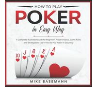How to Play Poker in Easy Way: A Complete Illustrated Guide for Beginners Players!Basics, Instructions, Game Rules and Strategies to Learn How to Play Poker in Easy Way