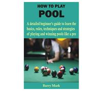 HOW TO PLAY POOL: A detailed beginner’s guide to learn the basics, rules, techniques and strategies of playing and winning pools like a pro