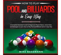 How to Play Pool and Billiards in Easy Way: A Complete illustrated Guide for Beginners Players!Basics, Instructions, Game Rules and Strategies to Learn How to Play Pool and Billiards Game in Easy Way