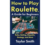 How to Play Roulette, a Guide for Beginners: Rules, Betting, Etiquette, Strategy, and More (Gambling Games for Beginners)