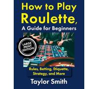 How to Play Roulette, a Guide for Beginners: Rules, Betting, Etiquette, Strategy, and More, Large Print Edition (Gambling Games for Beginners, Big Print Editions)