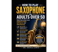 HOW TO PLAY SAXOPHONE FOR ADULTS OVER 50: Simple Step-by-Step Lessons Designed for Adults, Self-Learners, and Hobby Musicians