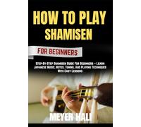 HOW TO PLAY SHAMISEN FOR BEGINNERS: Step-By-Step Shamisen Guide For Beginners - Learn Japanese Music, Notes, Tuning, And Playing Techniques With Easy Lessons