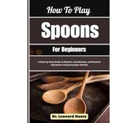 How To Play Spoons For Beginners: A Step-by-Step Guide to Rhythm, Coordination, and Musical Expression Using Everyday Utensils