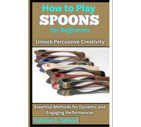 How to Play Spoons for Beginners: Unlock Percussive Creativity: Essential Methods for Dynamic and Engaging Performances