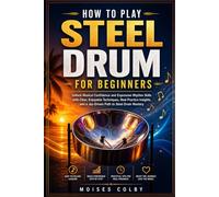 How To Play Steel Drum For Beginners: Unlock Musical Confidence and Expressive Rhythm Skills with Clear, Enjoyable Techniques, Real Practice Insights, and a Joy-Driven Path to Steel Drum Mastery
