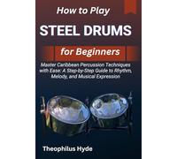 HOW TO PLAY STEEL DRUMS FOR BEGINNERS: Master Caribbean Percussion Techniques with Ease: A Step-by-Step Guide to Rhythm, Melody, and Musical Expression