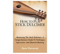 How To Play Stick Dulcimer: Mastering The Stick Dulcimer: A Comprehensive Guide To Technique, Expression, And Musical Mastery