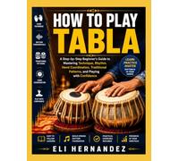 HOW TO PLAY TABLA: A Step-by-Step Beginner's Guide to Mastering Technique, Rhythm, Hand Coordination, Traditional Patterns, and Playing with Confidence