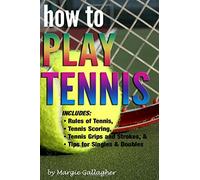 How to Play Tennis: The Complete Guide to the Rules of Tennis, Tennis Scoring, Tennis Grips and Strokes, and Tennis Tips for Singles & Doubles