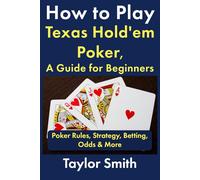 How to Play Texas Hold'em Poker, A Guide for Beginners: Poker Rules, Strategy, Betting, Odds & More