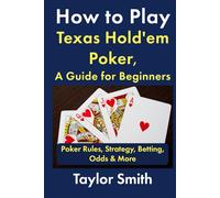 How to Play Texas Hold'em Poker, A Guide for Beginners: Poker Rules, Strategy, Betting, Odds & More (Casino Games for Beginners)