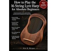 HOW TO PLAY THE 16 STRING LYRE HARP FOR ABSOLUTE BEGINNERS: A step-by-step guide to tuning, reading tablature, mastering chords, and playing your first songs in days