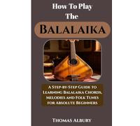 How To Play The Balalaika: A Step-by-Step Guide to Learning Balalaika Chords, Melodies and Folk Tunes for Absolute Beginners