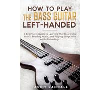 How to Play the Bass Guitar Left-Handed: A Beginner’s Guide to Learning the Bass Guitar Basics, Reading Music, and Playing Songs with Audio Recordings (Guitars for Beginners)