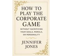 How to Play the Corporate Game Without Sacrificing Your Goals, Morals, or Personality