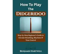 How To Play The didgeridoo: Step-by-Step Beginner’s Guide to Circular Breathing, Rhythms & Tone Contro