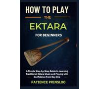 How To Play The Ektara For Beginner: A Simple Step-by-Step Guide to Learning Traditional Ektara Music and Playing with Confidence from Day One