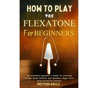 How To Play The Flexatone For Beginners: The Ultimate Beginner’s Guide To Creating Unique Sound Effects And Rhythmic Magic With Easy-To-Follow Lessons