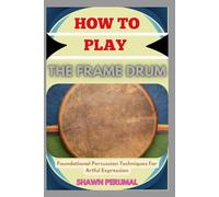 How To Play The Frame Drum: Foundational Percussion Techniques For Artful Expression