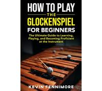 How to Play the Glockenspiel for Beginners: The Ultimate Guide to Learning, Playing, and Becoming Proficient at the Instrument