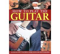 How to Play The Guitar: A Step-By-Step Teaching Guide with 200 Photographs