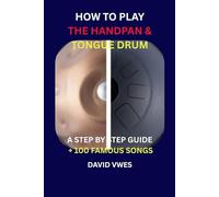 HOW TO PLAY THE HANDPAN & STEEL TONGUE DRUM: A STEP BY STEP GUIDE + 100 FAMOUS SONGS (HANDPAN & STEEL TONGUE DRUM SONGBOOK)