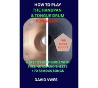 HOW TO PLAY THE HANDPAN & STEEL TONGUE DRUM SONGBOOK: A STEP BY STEP GUIDE WITH FREE NOTES AND SHEETS +70 FAMOUS SONGS FOR KIDS AND ADULTS