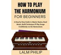 How to Play the Harmonium for Beginners: A Step by Step Guide to Master Basics, Read Music, Build Technique & Play Songs Confidently on the Harmonium