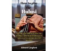 How To Play The Hulusi: Step-by-Step Guide to Playing the Hulusi in C Key for Beginners with 15 Original Songs & Daily Practice Routines