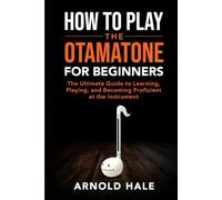 How to Play the Otamatone for Beginners: The Ultimate Guide to Learning, Playing, and Becoming Proficient at the Instrument (Instruments for Beginners)
