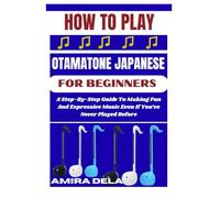 HOW TO PLAY THE OTAMATONE JAPANESE FOR BEGINNERS: A Step-By-Step Guide To Making Fun And Expressive Music Even If You’ve Never Played Before