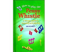 How To Play The Penny Whistle: A simple guide to learning and playing