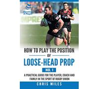 How to Play the Position of Loose-Head Prop (No. 1): A Practicl Guide for the Player, Coach and Family in the Sport of Rugby Union (How to Play the Position, 1)