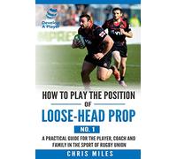 How to play the position of loose-head prop (No. 1): A practical guide for the player, coach and family in the sport of rugby union