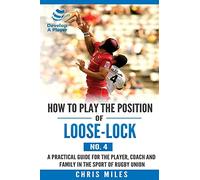 How to play the position of Loose-lock (No. 4): A practical guide for the player, coach and family in the sport of rugby union: Volume 3 (Develop A Player Rugby Union manuals)