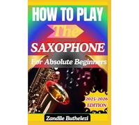 How To Play The Saxophone For Absolute Beginners: A Beginner's Guide To Breathing Techniques, Finger Positions, And Smooth Tones