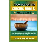 HOW TO PLAY THE SINGING BOWLS:MADE EASY: Master Soothing Sound Healing Techniques, Boost Inner Peace, And Learn Step-By-Step How To Play Singing Bowls For Meditation, Relaxation, And Energy Balance