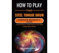 HOW TO PLAY THE STEEL TONGUE DRUM: COMPLETE BEGINNER’S GUIDE: Unlock the Keys: Simple Steps for New Steel Tongue Drum Players