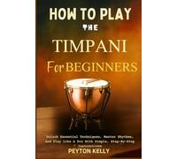 How To Play The Timpani For Beginners: Unlock Essential Techniques, Master Rhythms, And Play Like A Pro With Simple, Step-By-Step Instructions