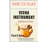 HOW TO PLAY THE VEENA INSTRUMENT FOR BEGINNERS: A Comprehensive Guide To Playing The Veena: Teach Yourself To Master The Classical Indian Instrument ... Basics, Techniques, And Rhythms Step-By-Step)