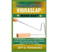 HOW TO PLAY THE VIBRASLAP:MADE EASY: Step-By-Step Beginner’s Guide To Creating Jaw-Dropping Percussive Effects, Unlocking Unique Sounds, And Mastering Rhythmic Expression With Confidence