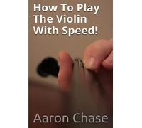 How To Play The Violin With Speed!: What Every Violinist Should Know About Playing Fast...: Volume 3