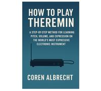 How To Play Theremin: A Step-By-Step Method For Learning Pitch, Volume, And Expression On The World’s Most Expressive Electronic Instrument