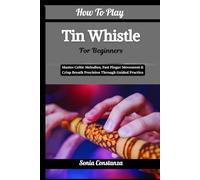 How To Play Tin Whistle For Beginners: Master Celtic Melodies, Fast Finger Movement & Crisp Breath Precision Through Guided Practice