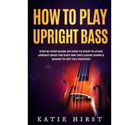 How to Play Upright Bass: Step by Step Guide on How to Start Playing Upright Bass the Easy Way (Including Sample Songs to Get You Started)